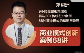 郑翔洲-创新案例68讲郑翔洲的商业模式创新案例68讲小时完整视频课程精选20+传统行业案例68种商业模式的精髓与诀窍郑翔洲-创新案例68讲
